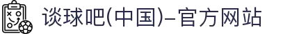 谈球吧(中国)-官方网站"